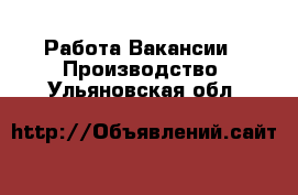 Работа Вакансии - Производство. Ульяновская обл.